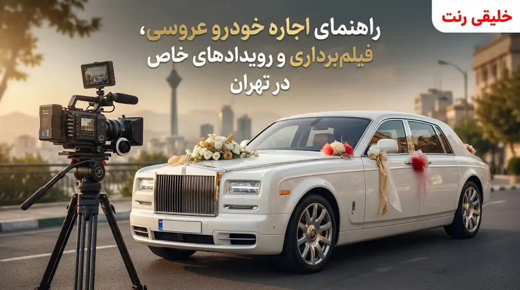 راهنمای اجاره خودرو عروسی، فیلم‌برداری و رویدادهای خاص در تهران