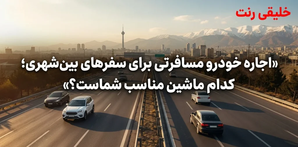 اجاره خودرو مسافرتی برای سفرهای بین‌شهری؛ کدام ماشین مناسب شماست؟