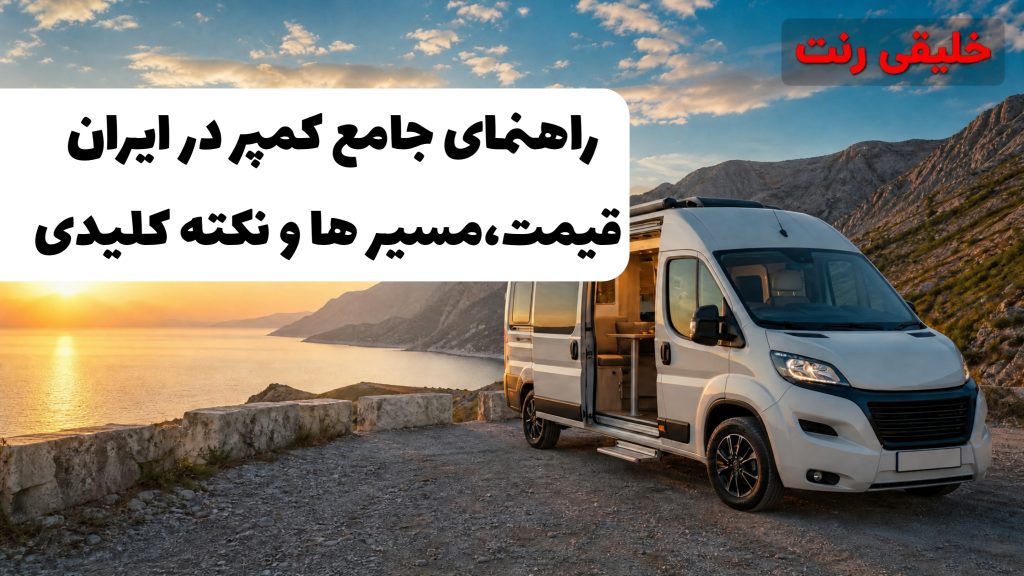راهنمای جامع اجاره کمپر در ایران - قیمت، مسیرها و 10 نکته کلیدی